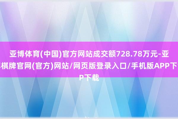 亚博体育(中国)官方网站成交额728.78万元-亚博棋牌官网(官方)网站/网页版登录入口/手机版APP下载