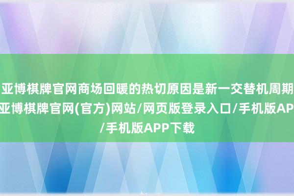 亚博棋牌官网商场回暖的热切原因是新一交替机周期到来-亚博棋牌官网(官方)网站/网页版登录入口/手机版APP下载